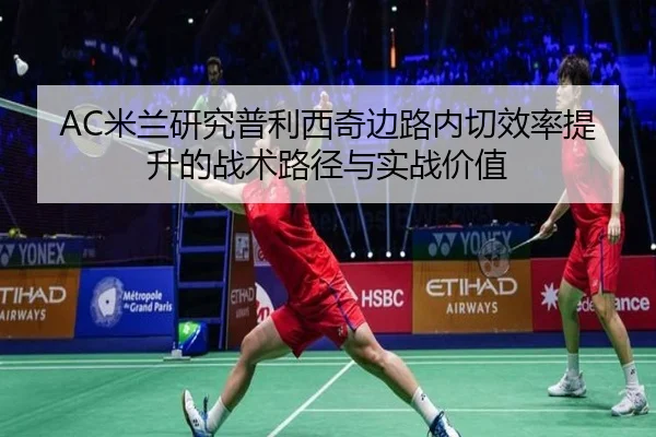 AC米兰研究普利西奇边路内切效率提升的战术路径与实战价值