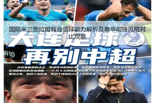 国际米兰图拉姆背身做球能力解析及意甲前锋风格对比观察