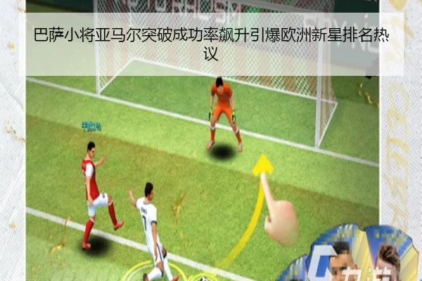 巴萨小将亚马尔突破成功率飙升引爆欧洲新星排名热议