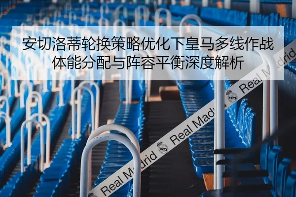 安切洛蒂轮换策略优化下皇马多线作战体能分配与阵容平衡深度解析