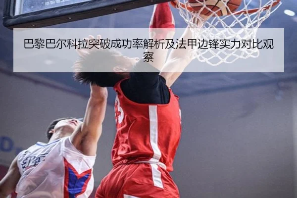 巴黎巴尔科拉突破成功率解析及法甲边锋实力对比观察