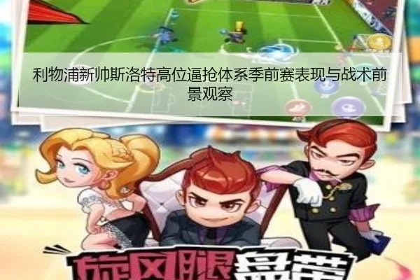 利物浦新帅斯洛特高位逼抢体系季前赛表现与战术前景观察
