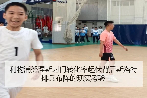 利物浦努涅斯射门转化率起伏背后斯洛特排兵布阵的现实考验